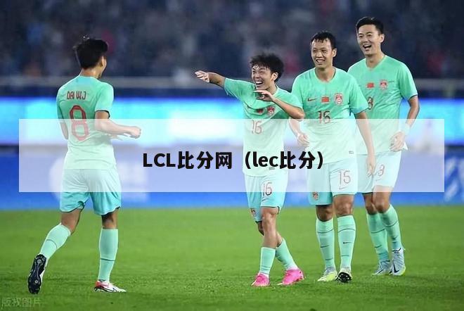 LCL比分网（lec比分）-第1张图片-