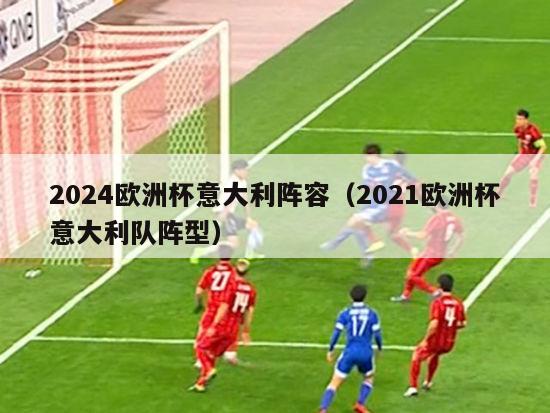 2024欧洲杯意大利阵容（2021欧洲杯意大利队阵型）-第1张图片-