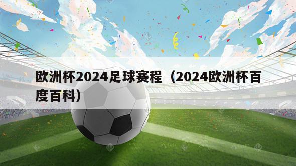 欧洲杯2024足球赛程（2024欧洲杯百度百科）-第1张图片-