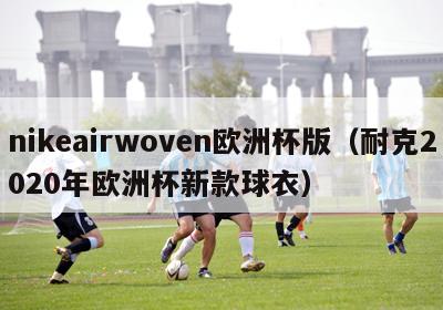 nikeairwoven欧洲杯版（耐克2020年欧洲杯新款球衣）-第1张图片-