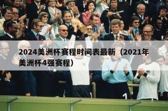 2024美洲杯赛程时间表最新（2021年美洲杯4强赛程）-第1张图片-