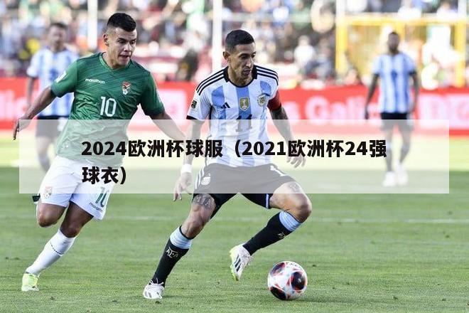 2024欧洲杯球服（2021欧洲杯24强球衣）-第1张图片-