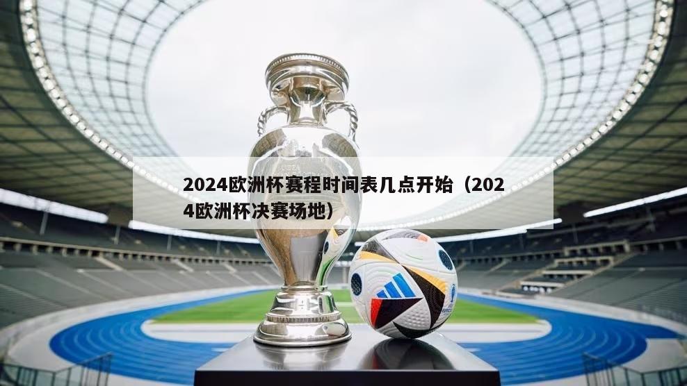 2024欧洲杯赛程时间表几点开始（2024欧洲杯决赛场地）-第1张图片-