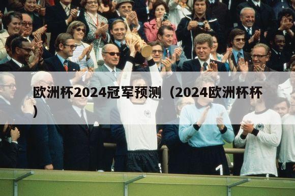 欧洲杯2024冠军预测（2024欧洲杯杯）-第1张图片-