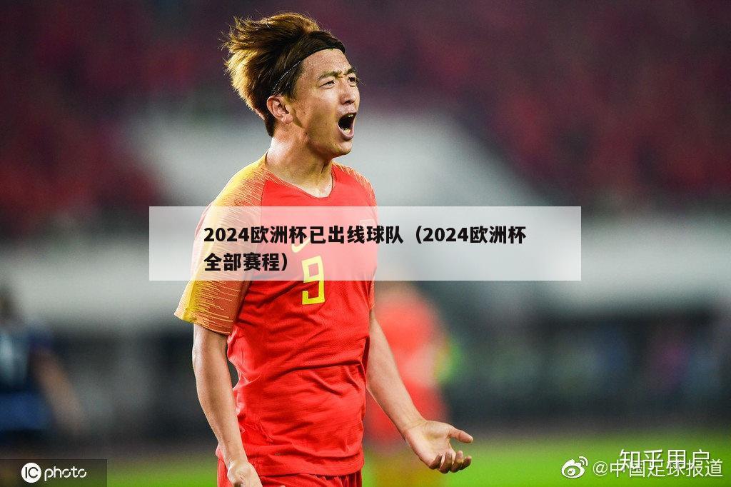 2024欧洲杯已出线球队（2024欧洲杯全部赛程）-第1张图片-