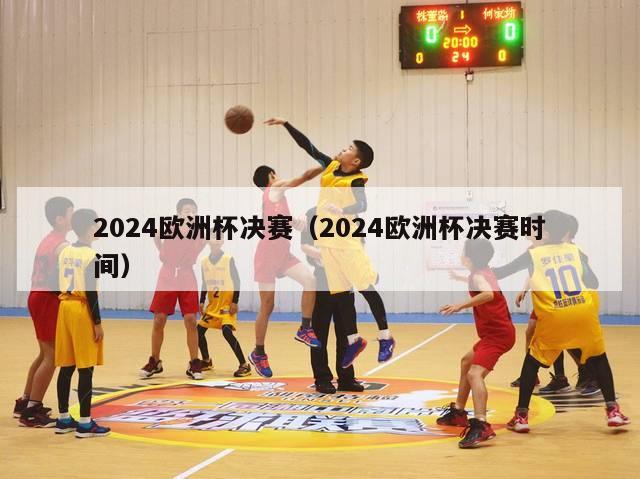 2024欧洲杯决赛（2024欧洲杯决赛时间）-第1张图片-