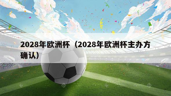 2028年欧洲杯（2028年欧洲杯主办方确认）-第1张图片-