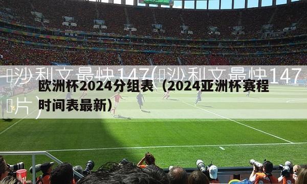 欧洲杯2024分组表（2024亚洲杯赛程时间表最新）-第1张图片-