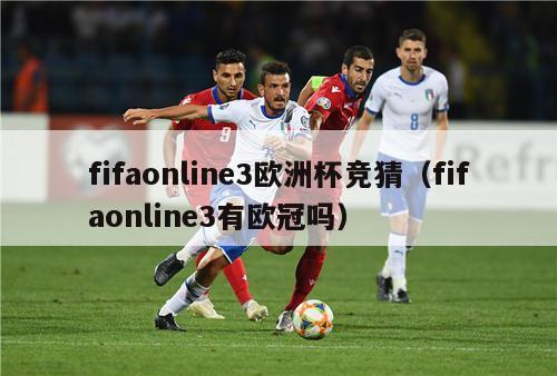 fifaonline3欧洲杯竞猜（fifaonline3有欧冠吗）-第1张图片-