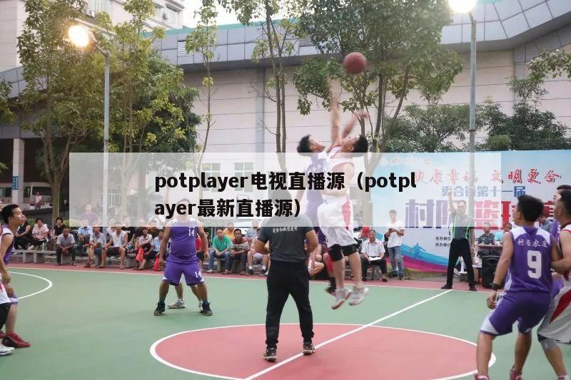 potplayer电视直播源（potplayer最新直播源）-第1张图片-