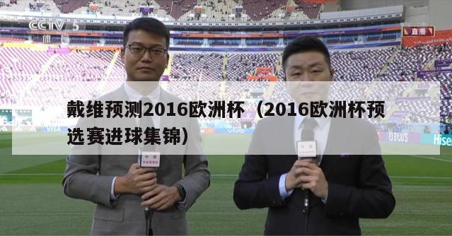 戴维预测2016欧洲杯（2016欧洲杯预选赛进球集锦）-第1张图片-