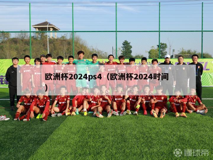 欧洲杯2024ps4（欧洲杯2024时间）-第1张图片-