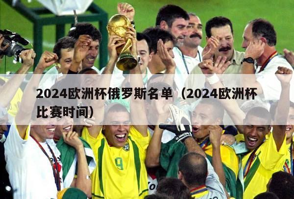 2024欧洲杯俄罗斯名单（2024欧洲杯比赛时间）-第1张图片-