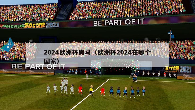 2024欧洲杯黑马（欧洲杯2024在哪个国家）-第1张图片-