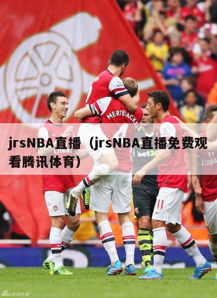 jrsNBA直播（jrsNBA直播免费观看腾讯体育）-第1张图片-