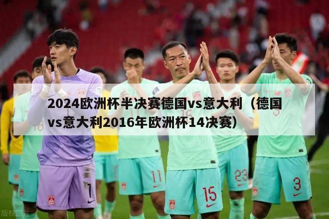 2024欧洲杯半决赛德国vs意大利（德国vs意大利2016年欧洲杯14决赛）-第1张图片-