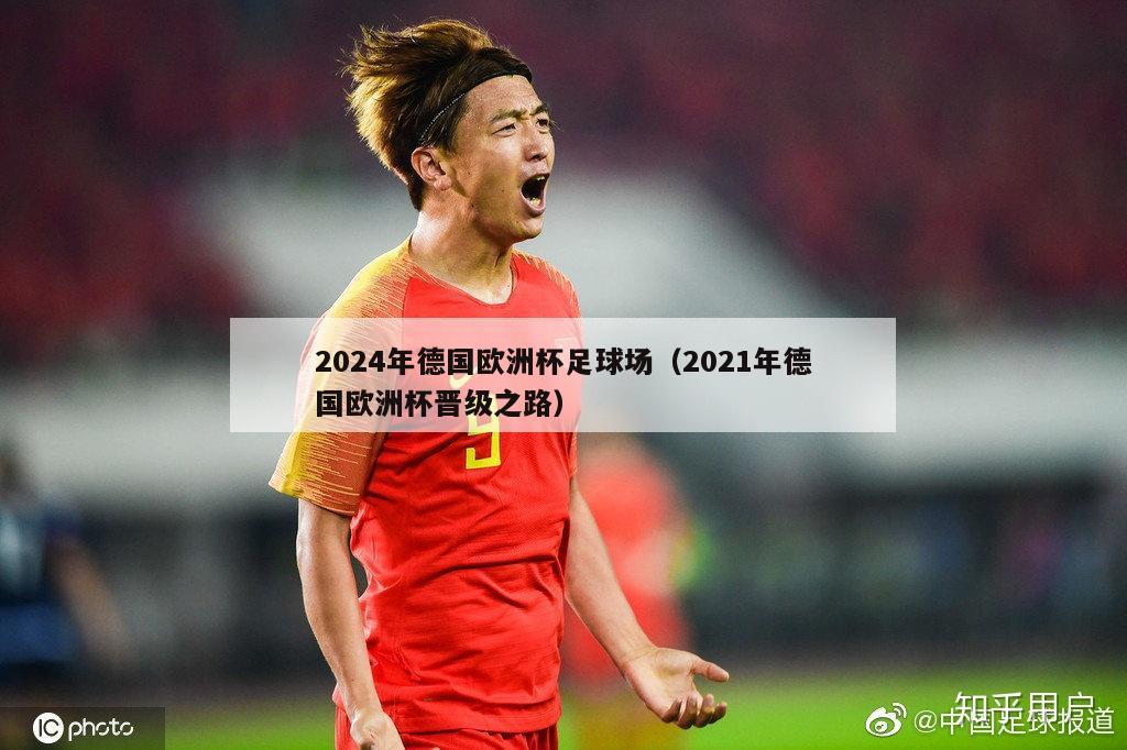 2024年德国欧洲杯足球场（2021年德国欧洲杯晋级之路）-第1张图片-