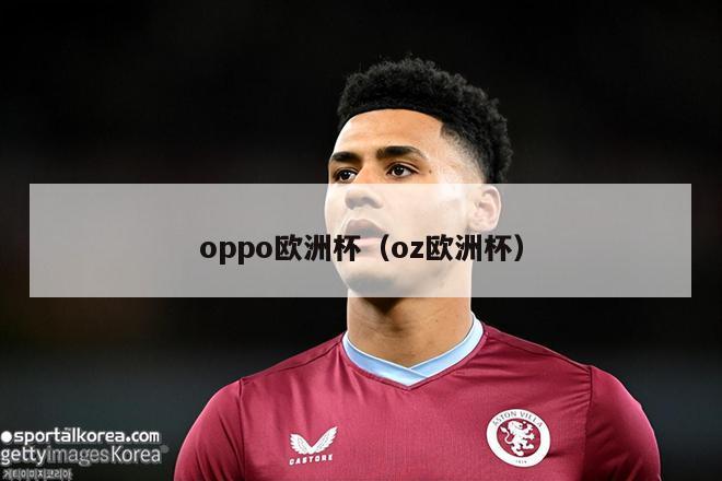 oppo欧洲杯（oz欧洲杯）-第1张图片-