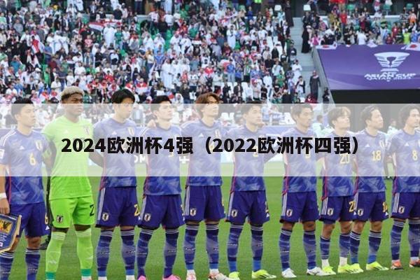 2024欧洲杯4强（2022欧洲杯四强）-第1张图片-