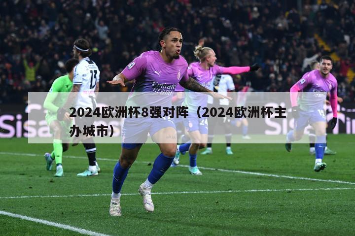 2024欧洲杯8强对阵（2024欧洲杯主办城市）-第1张图片-