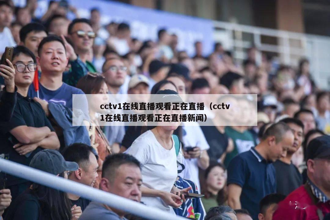 cctv1在线直播观看正在直播（cctv1在线直播观看正在直播新闻）-第1张图片-