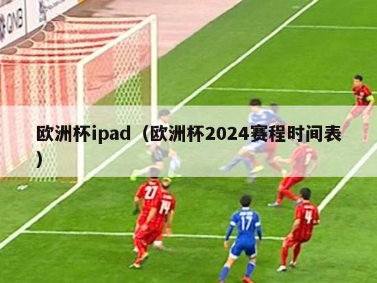 欧洲杯ipad（欧洲杯2024赛程时间表）-第1张图片-