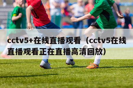 cctv5+在线直播观看（cctv5在线直播观看正在直播高清回放）-第1张图片-