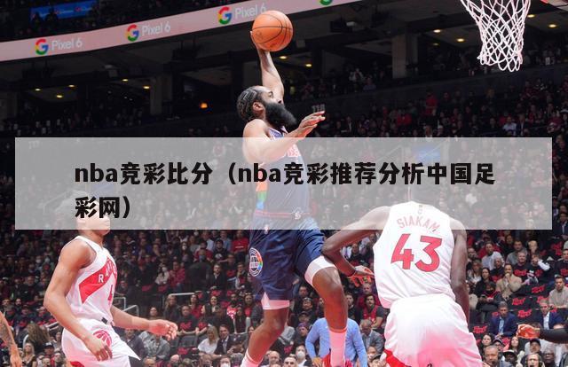 nba竞彩比分（nba竞彩推荐分析中国足彩网）-第1张图片-