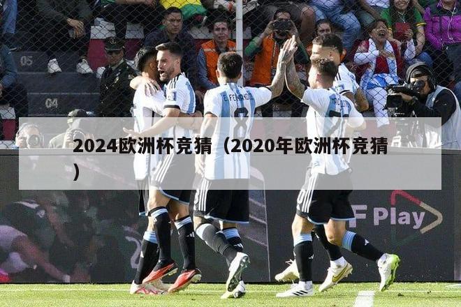 2024欧洲杯竞猜（2020年欧洲杯竞猜）-第1张图片-