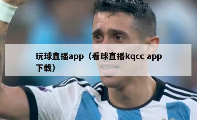 玩球直播app（看球直播kqcc app下载）-第1张图片-