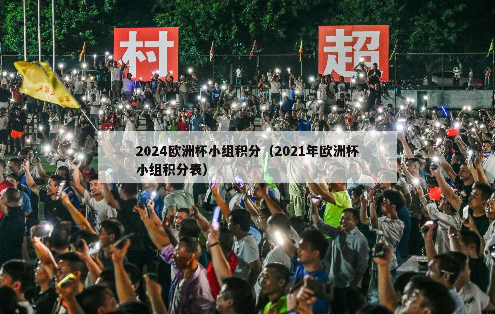 2024欧洲杯小组积分（2021年欧洲杯小组积分表）-第1张图片-