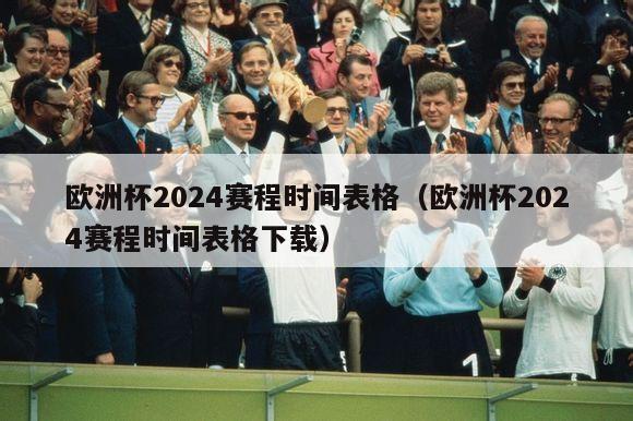 欧洲杯2024赛程时间表格（欧洲杯2024赛程时间表格下载）-第1张图片-