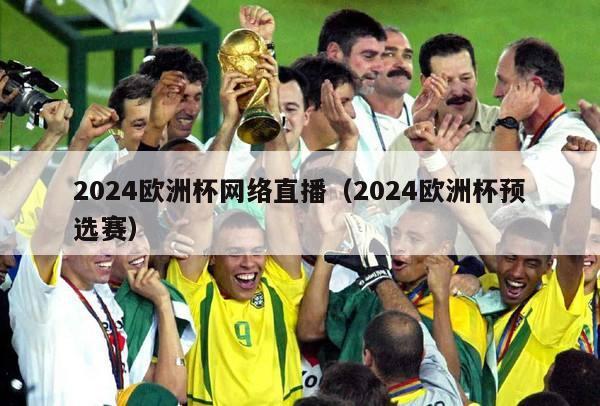 2024欧洲杯网络直播（2024欧洲杯预选赛）-第1张图片-