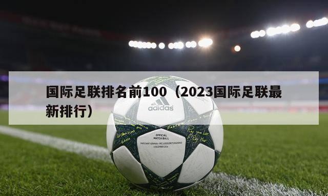 国际足联排名前100（2023国际足联最新排行）-第1张图片-