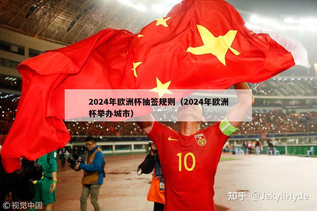 2024年欧洲杯抽签规则（2024年欧洲杯举办城市）-第1张图片-