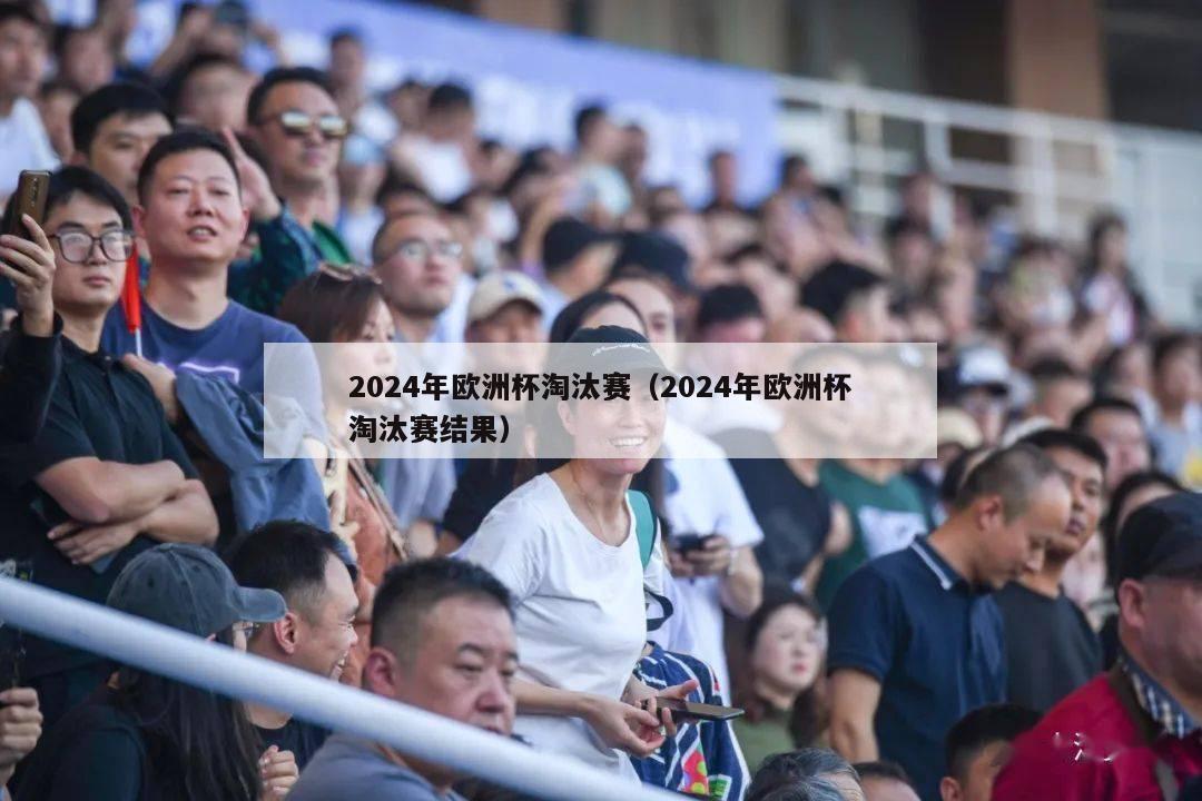 2024年欧洲杯淘汰赛（2024年欧洲杯淘汰赛结果）-第1张图片-