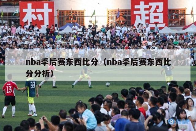 nba季后赛东西比分（nba季后赛东西比分分析）-第1张图片-