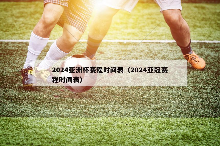 2024亚洲杯赛程时间表（2024亚冠赛程时间表）-第1张图片-