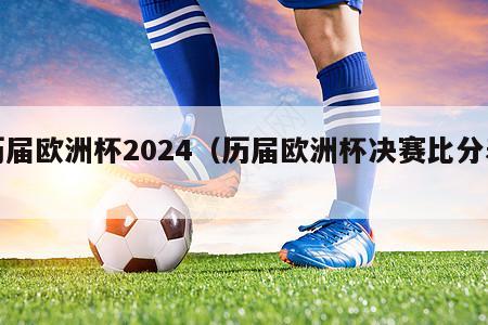 历届欧洲杯2024（历届欧洲杯决赛比分表）-第1张图片-