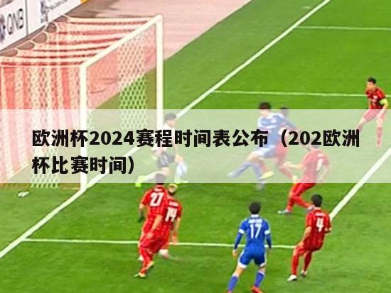 欧洲杯2024赛程时间表公布（202欧洲杯比赛时间）-第1张图片-