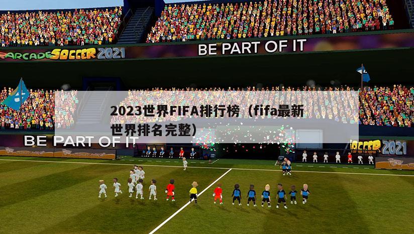 2023世界FIFA排行榜（fifa最新世界排名完整）-第1张图片-