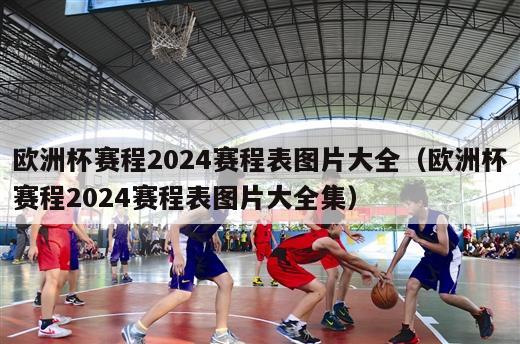 欧洲杯赛程2024赛程表图片大全（欧洲杯赛程2024赛程表图片大全集）-第1张图片-