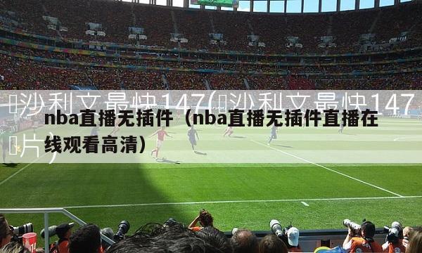 nba直播无插件（nba直播无插件直播在线观看高清）-第1张图片-