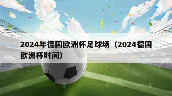 2024年德国欧洲杯足球场（2024德国欧洲杯时间）-第1张图片-