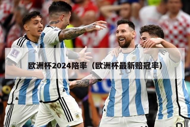 欧洲杯2024陪率（欧洲杯最新赔冠率）-第1张图片-