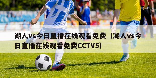 湖人vs今日直播在线观看免费（湖人vs今日直播在线观看免费CCTV5）-第1张图片-