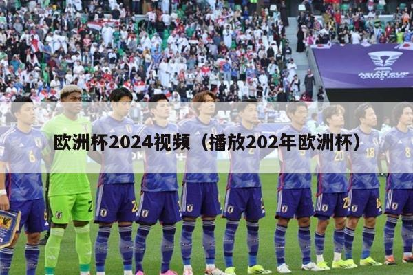 欧洲杯2024视频（播放202年欧洲杯）-第1张图片-