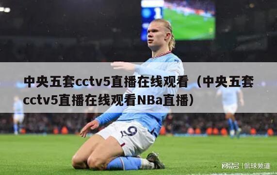 中央五套cctv5直播在线观看（中央五套cctv5直播在线观看NBa直播）-第1张图片-