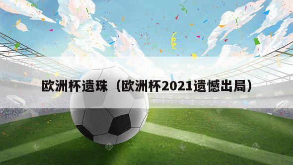 欧洲杯遗珠（欧洲杯2021遗憾出局）-第1张图片-