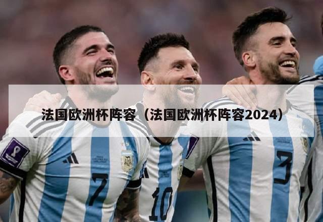 法国欧洲杯阵容（法国欧洲杯阵容2024）-第1张图片-